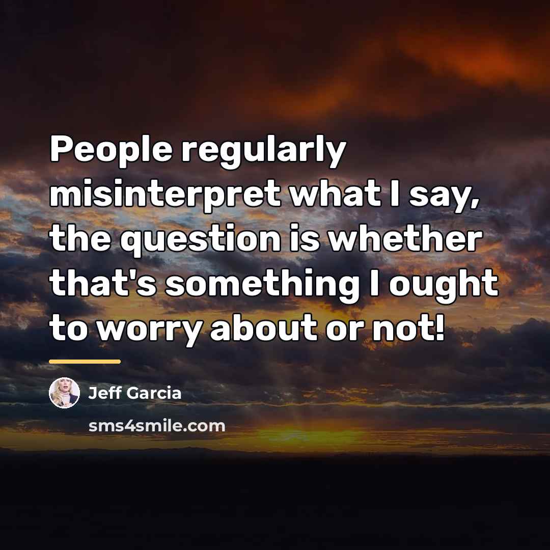 “People regularly misinterpret what I say, the question is whether…” quote by Jeff Garcia