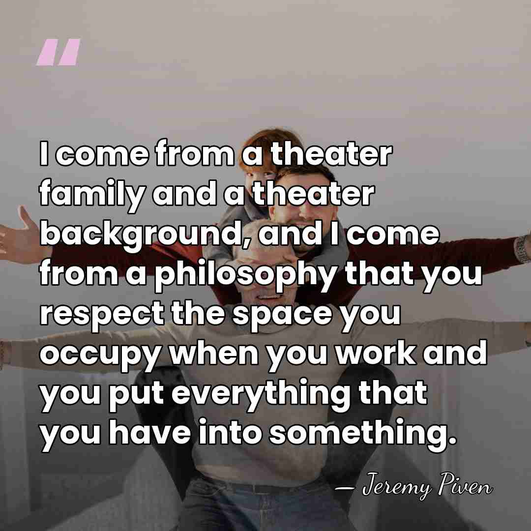 I come from a theater family and a theater background, and I&hellip; - Jeremy Piven