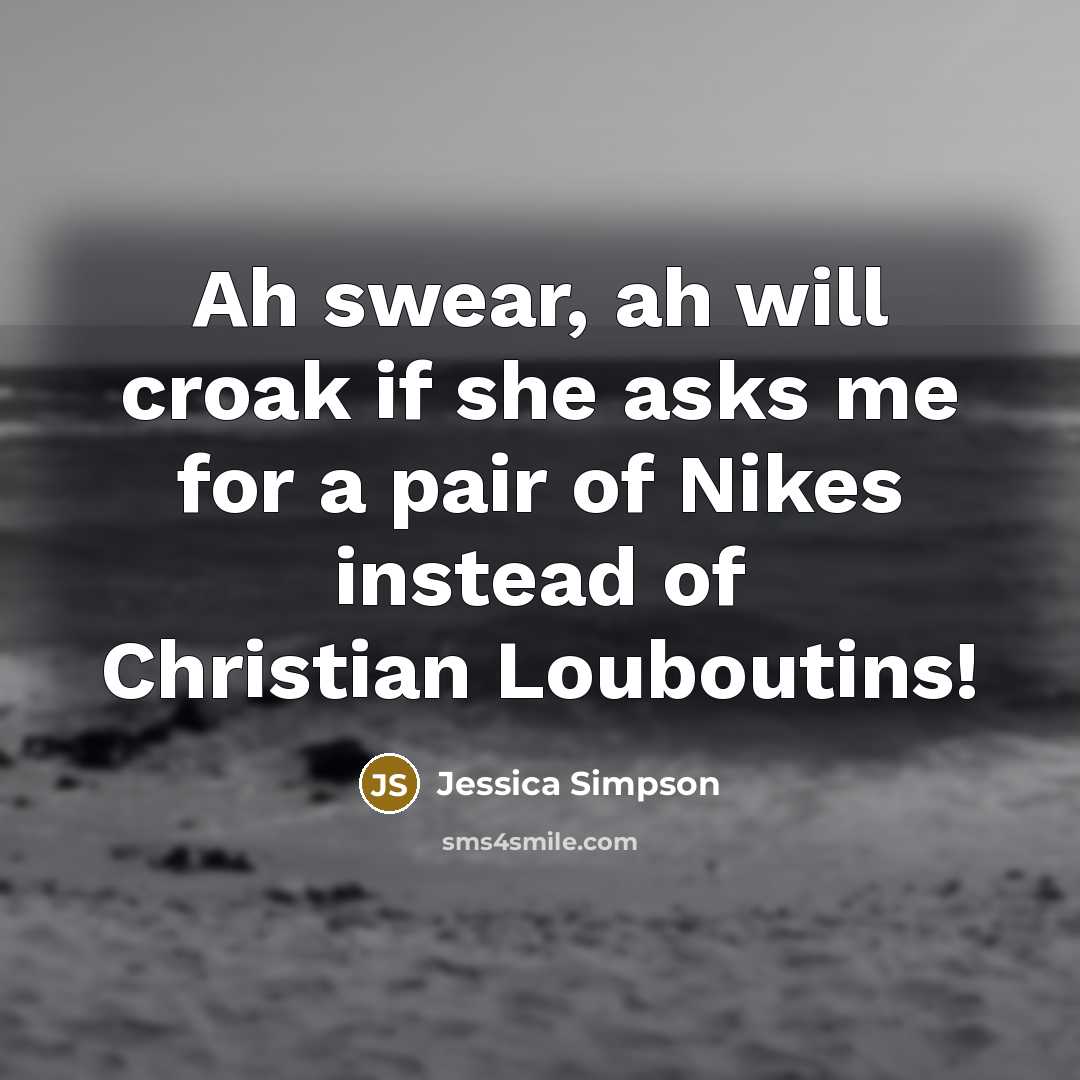 “Ah swear, ah will croak if she asks me for…” quote by Jessica Simpson