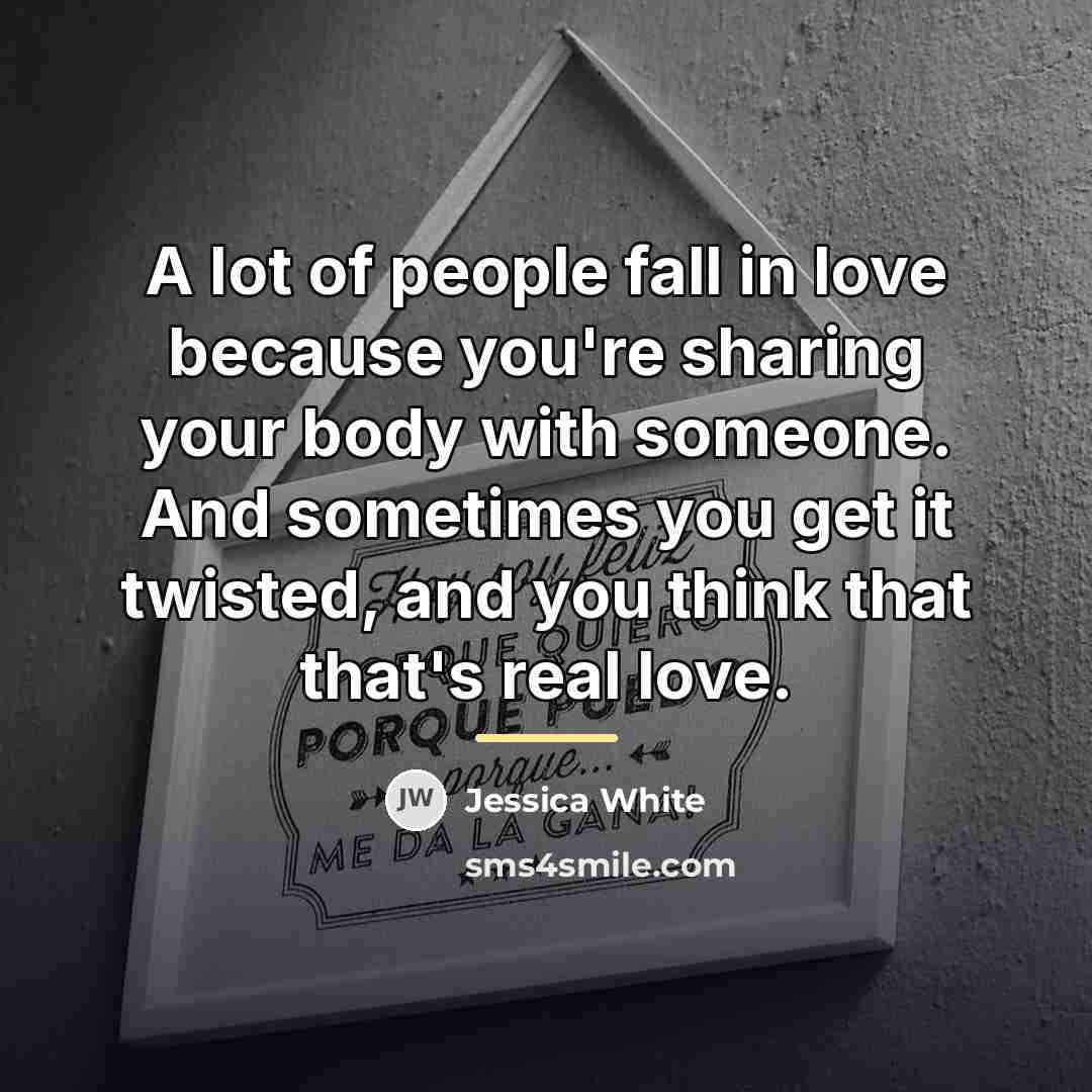 “A lot of people fall in love because you're sharing…” quote by Jessica White