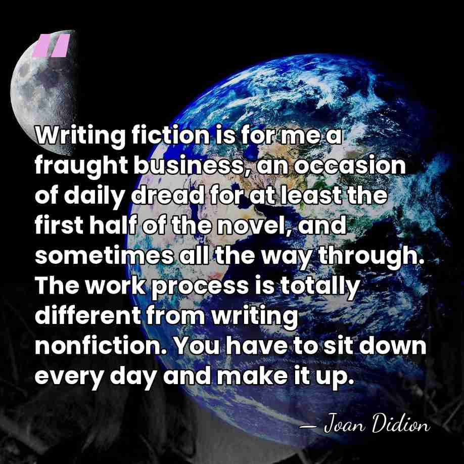 Writing fiction is for me a fraught business, an occasion of daily&hellip; - Joan Didion