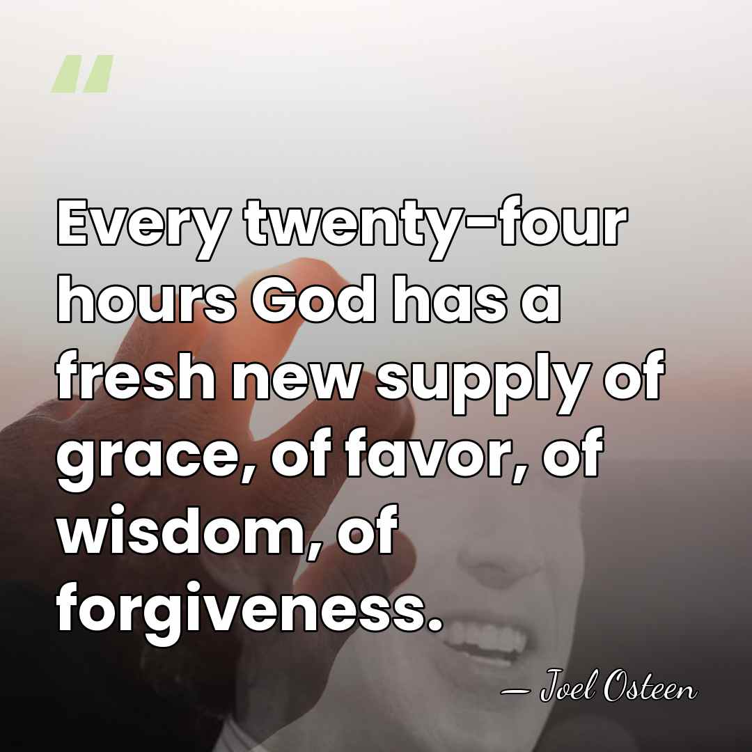 Every twenty-four hours God has a fresh new supply of grace, of&hellip; - Joel Osteen