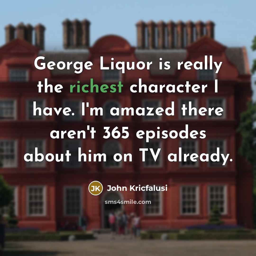 “George Liquor is really the richest character I have. I'm…” quote by John Kricfalusi
