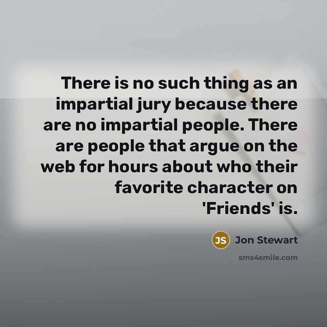 “There is no such thing as an impartial jury because…” quote by Jon Stewart