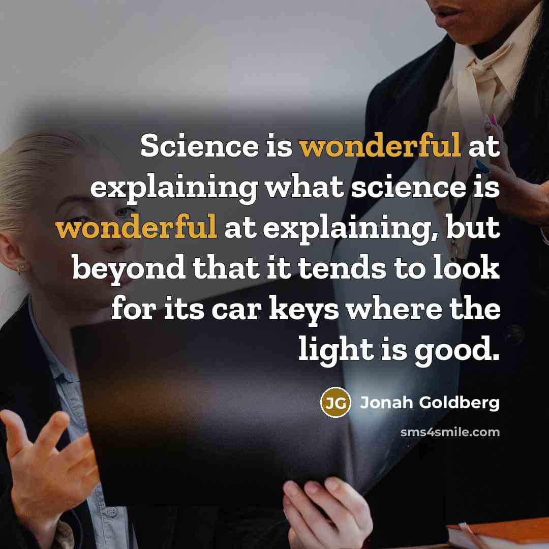 “Science is wonderful at explaining what science is wonderful at…” quote by Jonah Goldberg