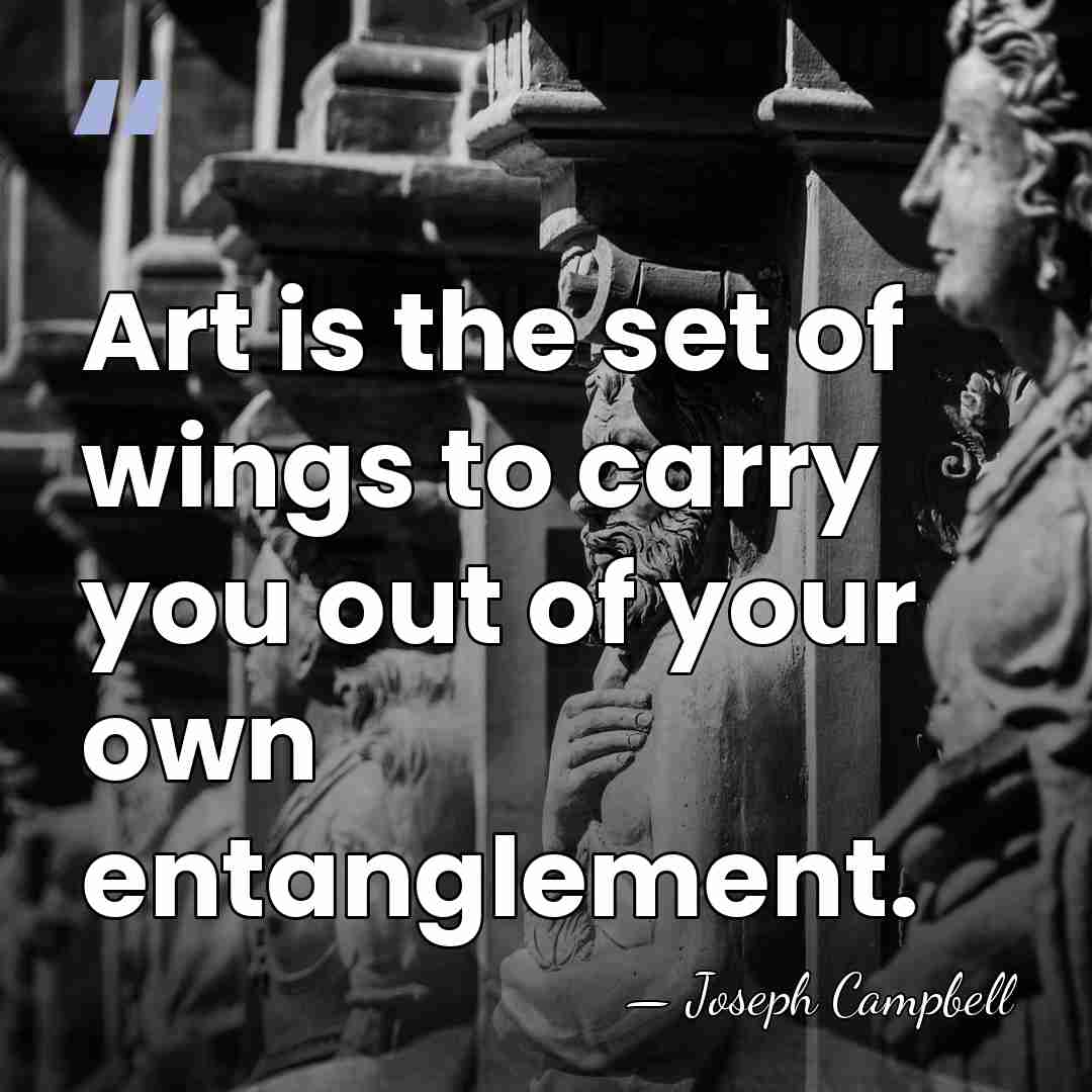 Art is the set of wings to carry you out of your&hellip; - Joseph Campbell