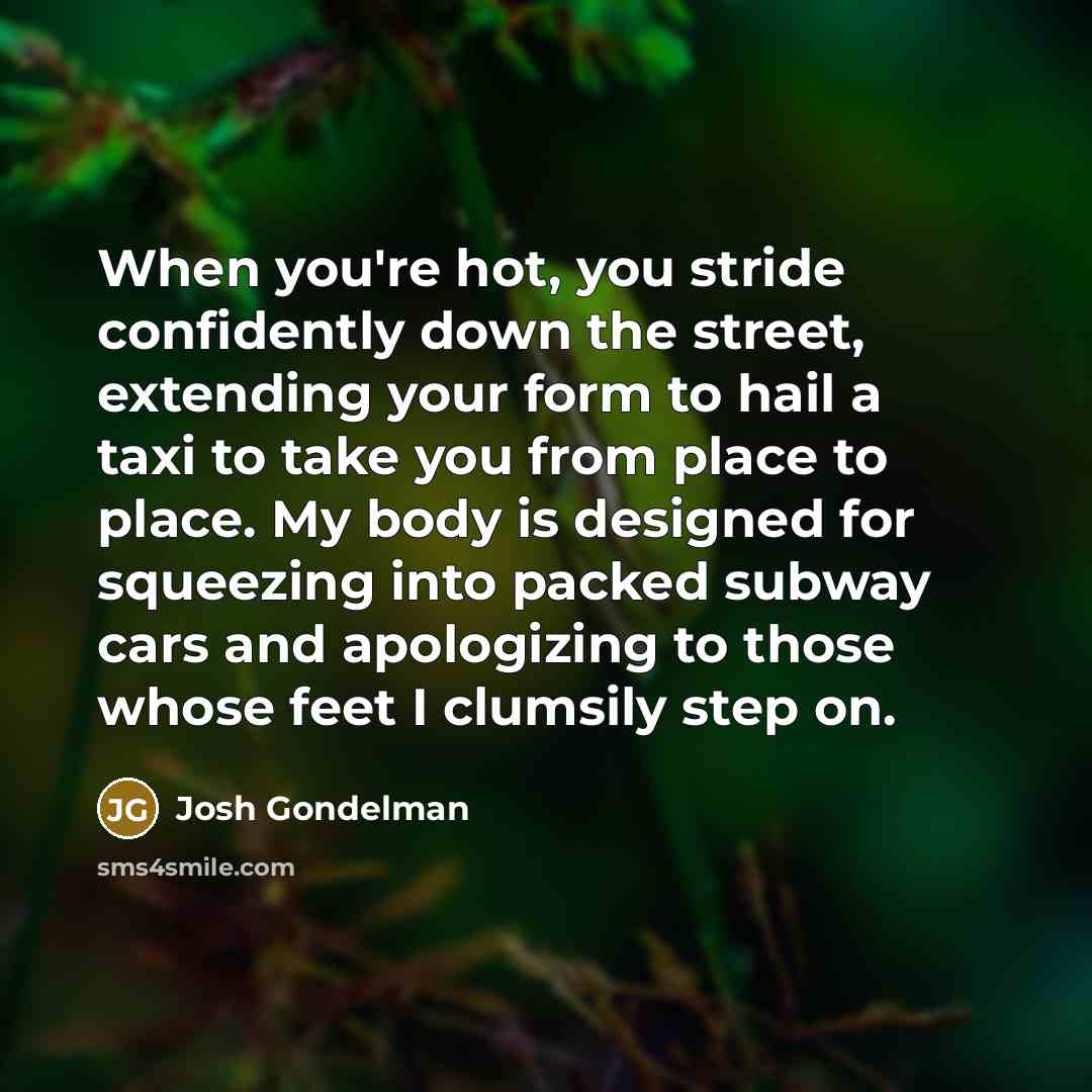 “When you're hot, you stride confidently down the street, extending…” quote by Josh Gondelman