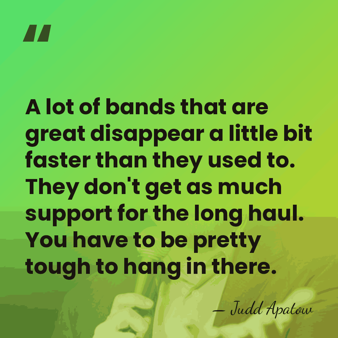 A lot of bands that are great disappear a little bit faster&hellip; - Judd Apatow