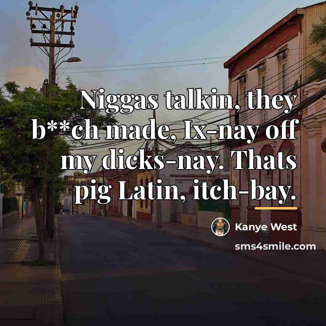 “Niggas talkin, they b**ch made, Ix-nay off my dicks-nay. Thats…” quote by Kanye West