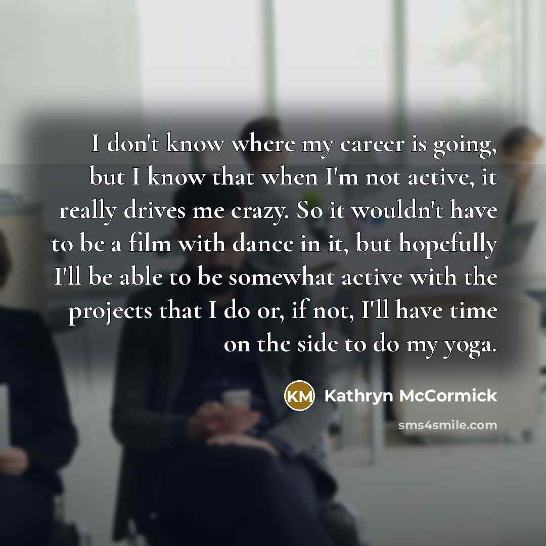 “I don't know where my career is going, but I…” quote by Kathryn McCormick