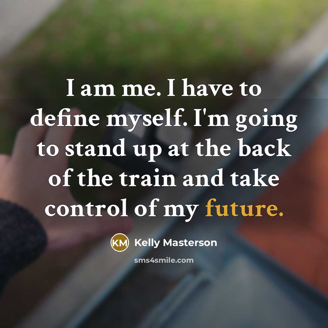 “I am me. I have to define myself. I'm going…” quote by Kelly Masterson