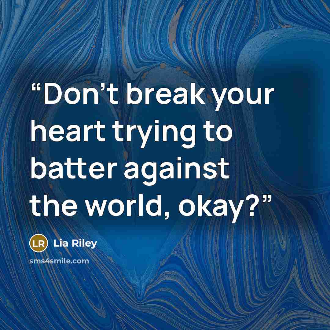 “Don’t break your heart trying to batter against the world, okay?” quote by Lia Riley