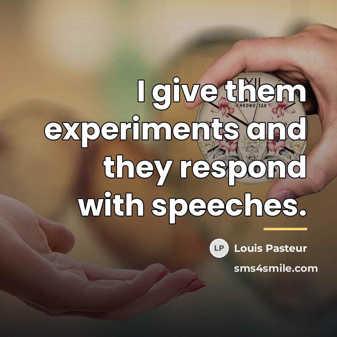“I give them experiments and they respond with speeches.…” quote by Louis Pasteur