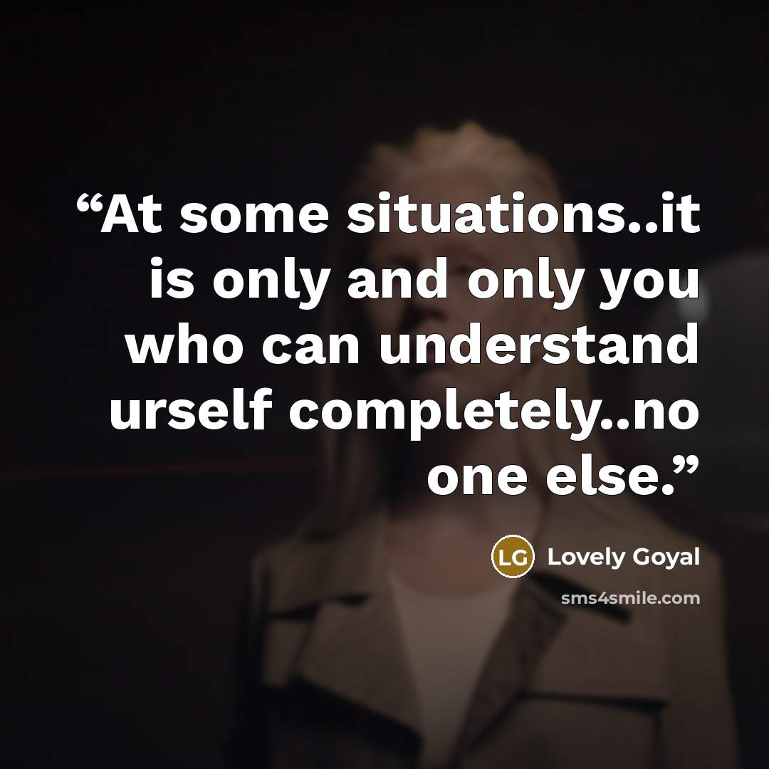 “At some situations..it is only and only you who can understand urself completely..no one else.” quote by Lovely Goyal