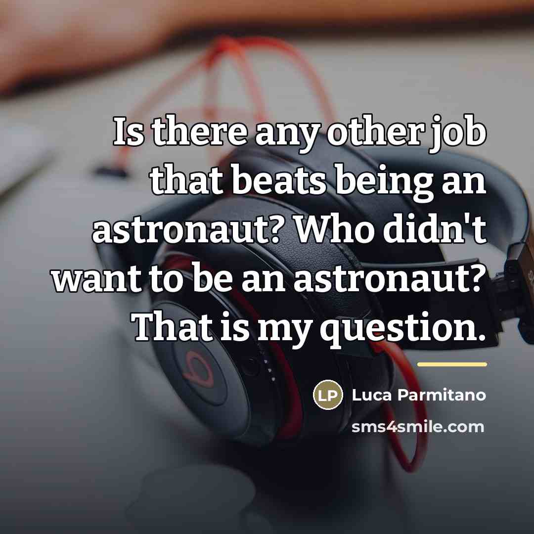 “Is there any other job that beats being an astronaut?…” quote by Luca Parmitano