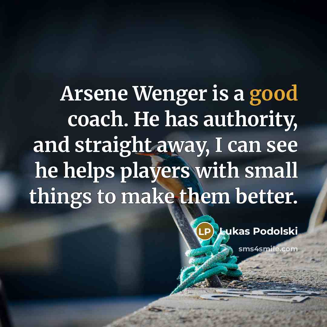 “Arsene Wenger is a good coach. He has authority, and…” quote by Lukas Podolski