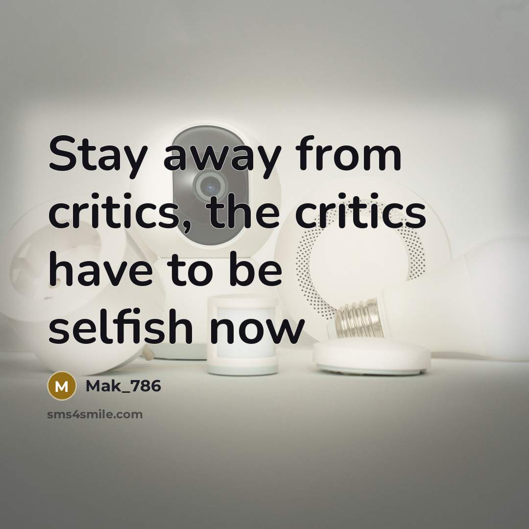 “Stay away from critics, the critics have to be selfish…” quote by Mak_786