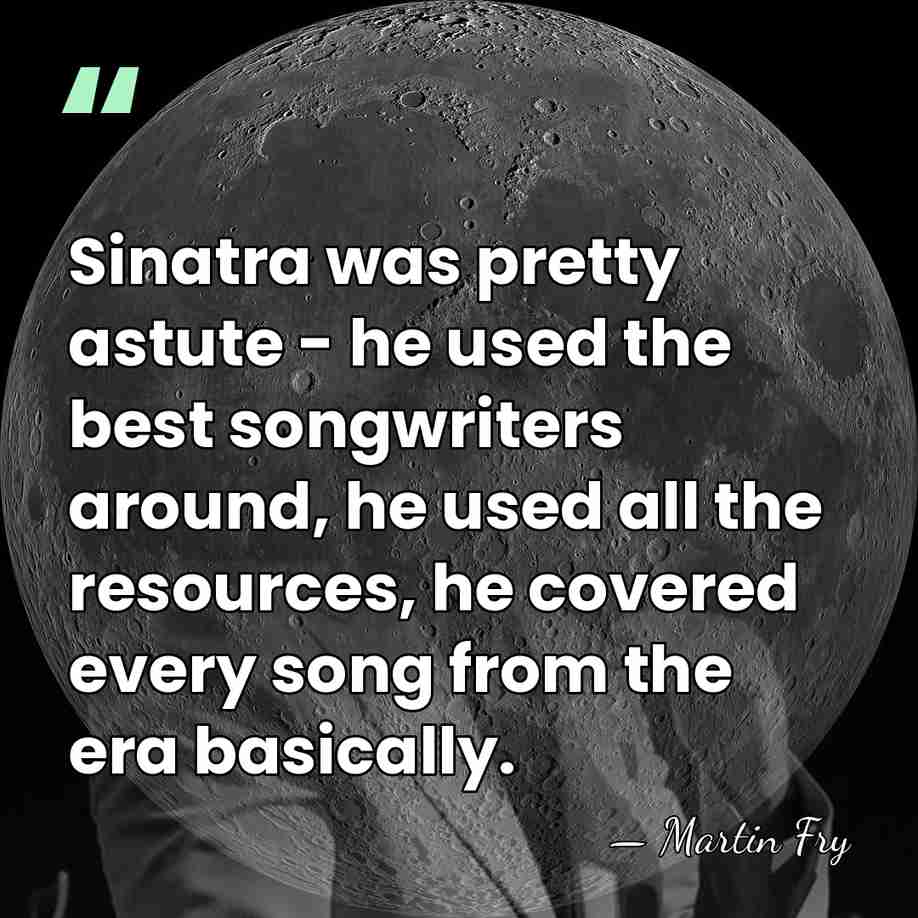 Sinatra was pretty astute - he used the best songwriters around, he&hellip; - Martin Fry