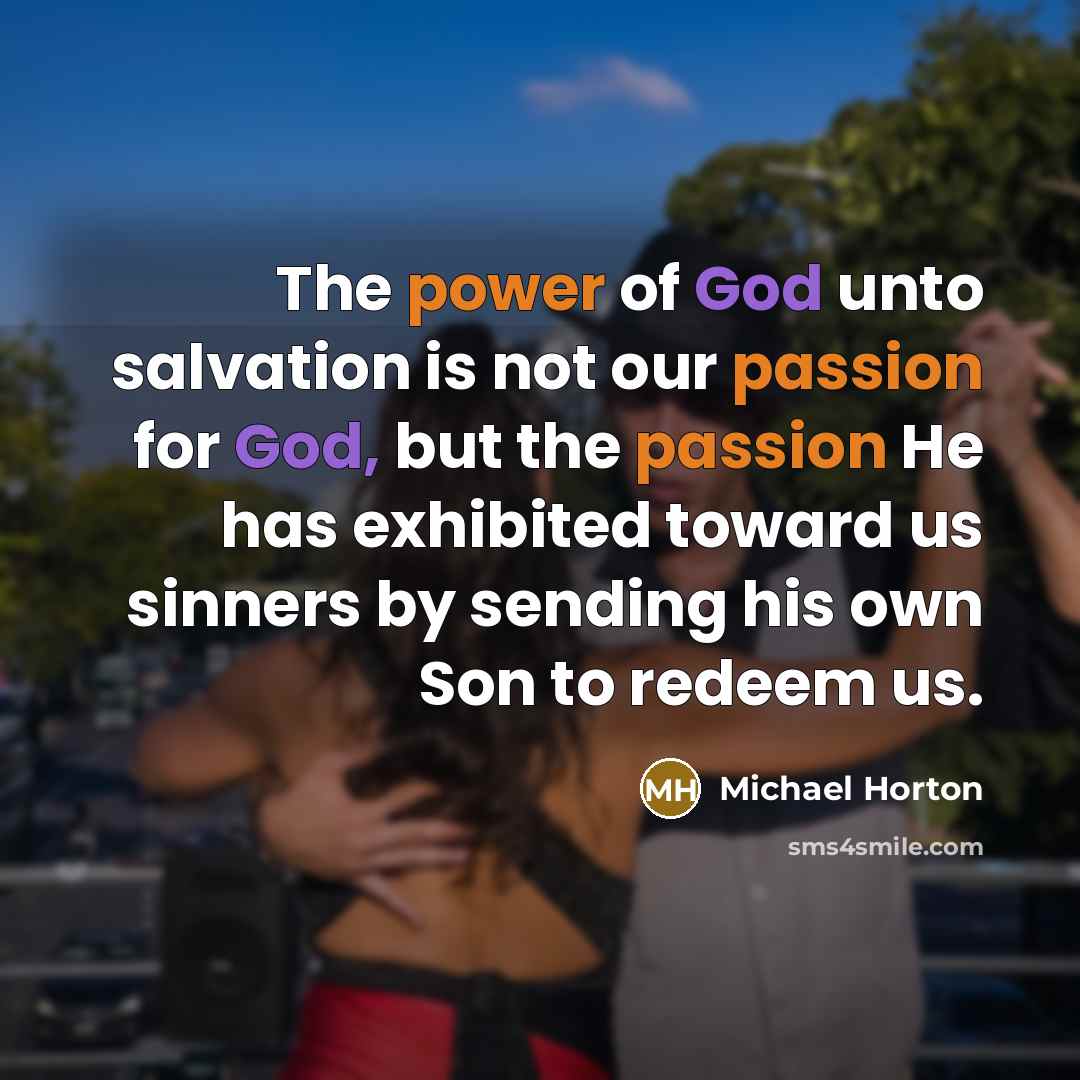 “The power of God unto salvation is not our passion…” quote by Michael Horton