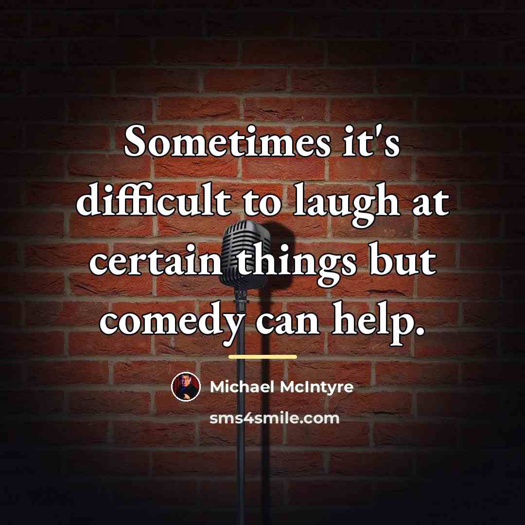 “Sometimes it's difficult to laugh at certain things but comedy…” quote by Michael McIntyre