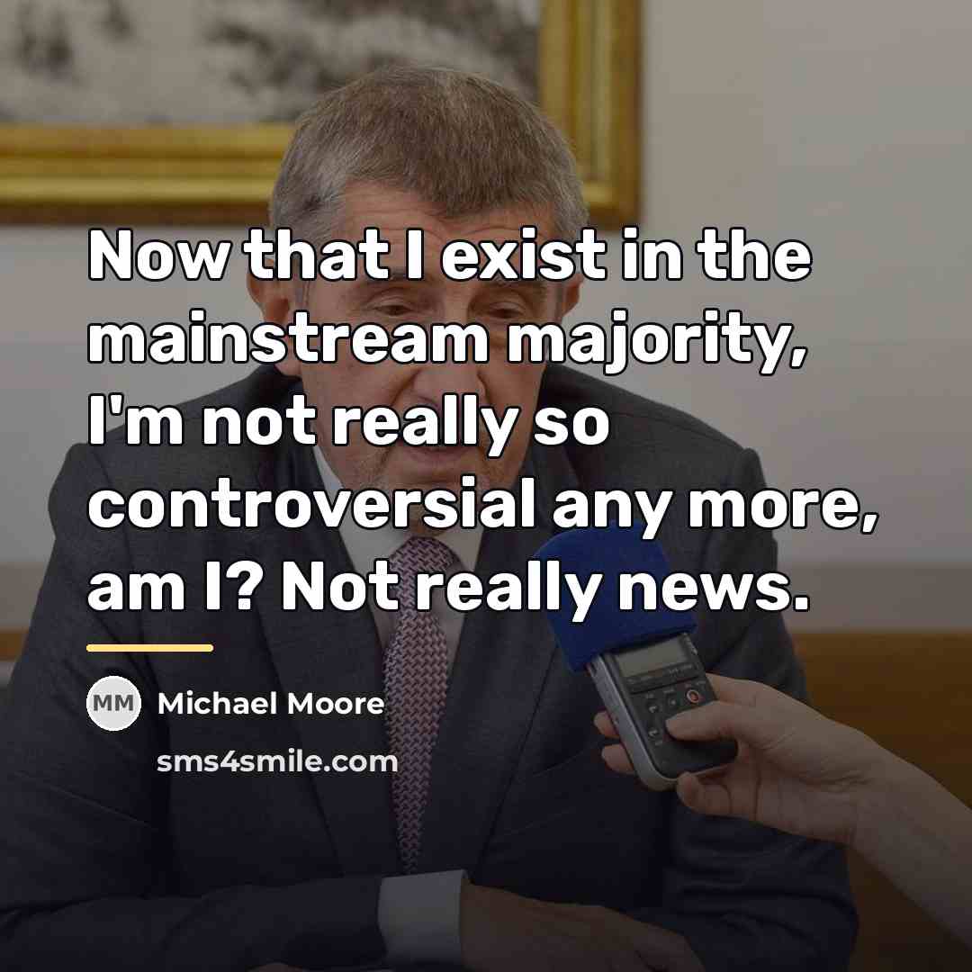 “Now that I exist in the mainstream majority, I'm not…” quote by Michael Moore