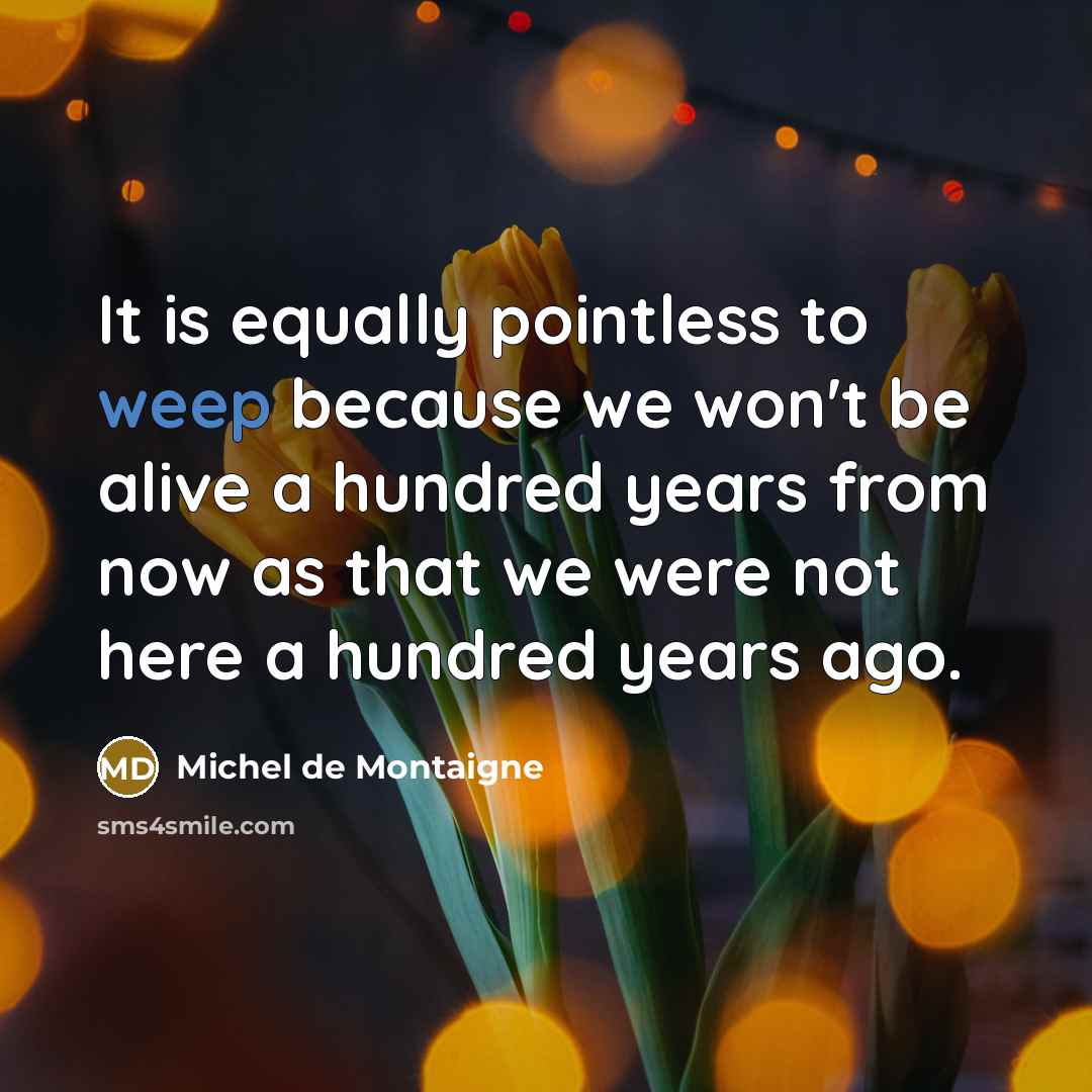 “It is equally pointless to weep because we won't be…” quote by Michel de Montaigne
