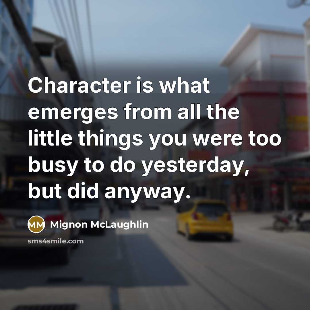 “Character is what emerges from all the little things you…” quote by Mignon McLaughlin