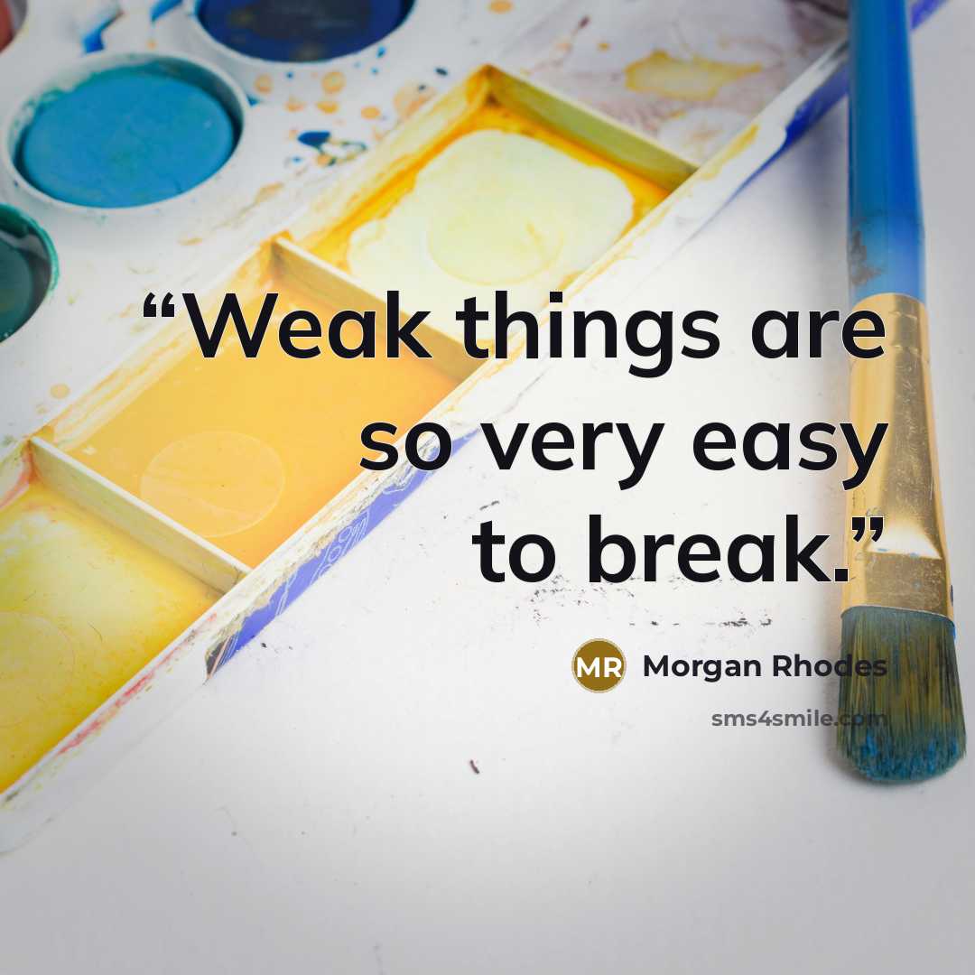“Weak things are so very easy to break.” quote by Morgan Rhodes