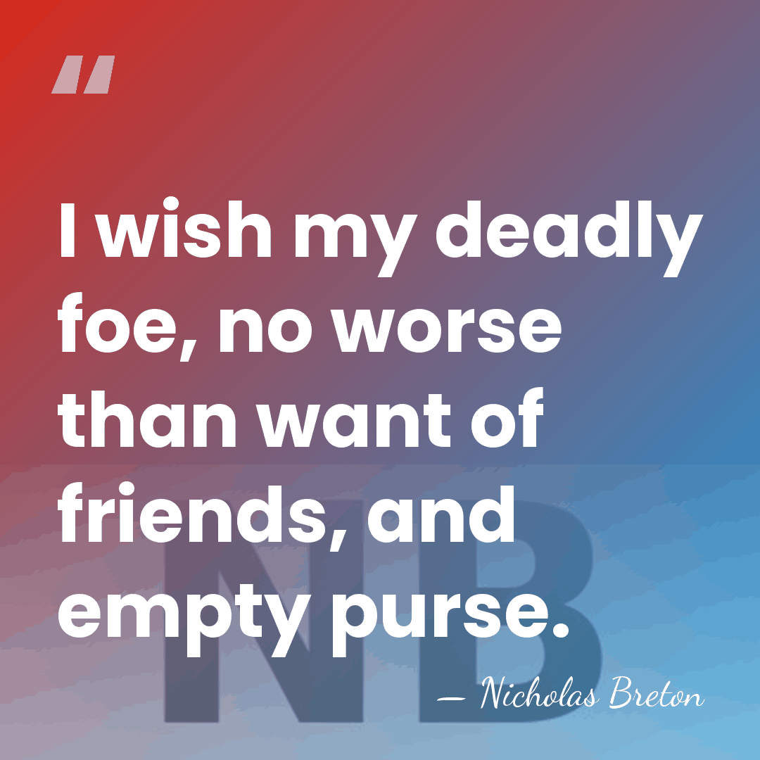 I wish my deadly foe, no worse than want of friends, and&hellip; - Nicholas Breton
