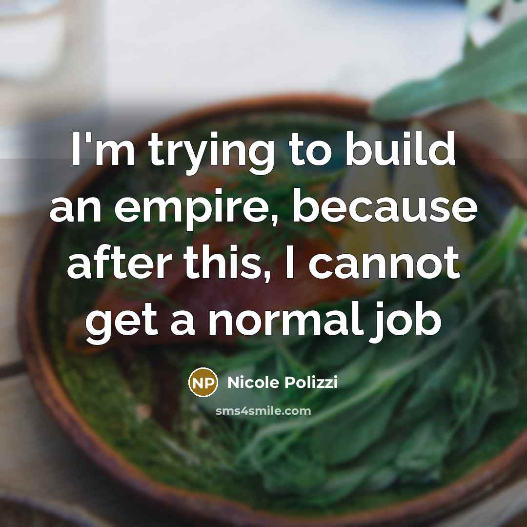 “I'm trying to build an empire, because after this, I cannot get a normal job” quote by Nicole Polizzi