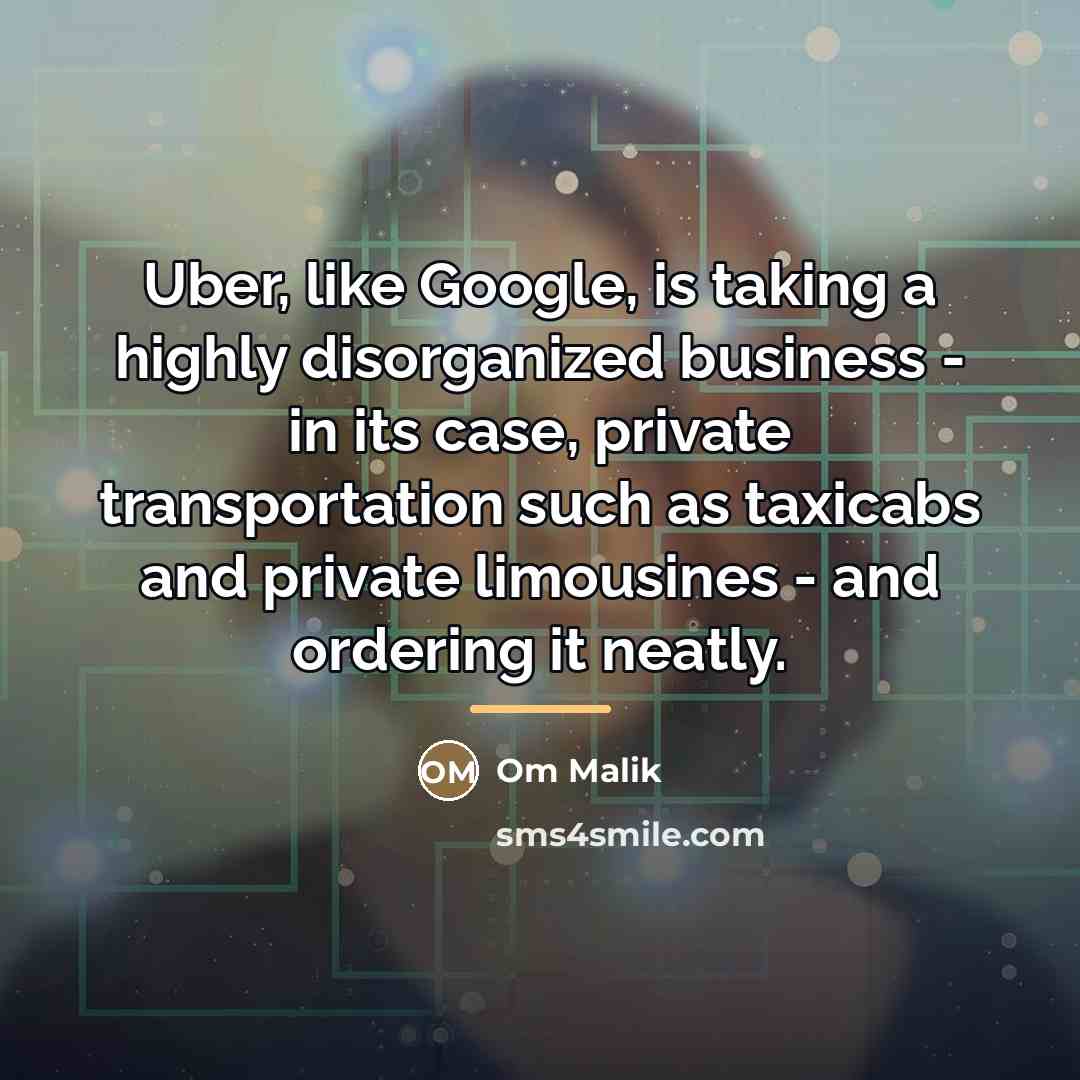 “Uber, like Google, is taking a highly disorganized business -…” quote by Om Malik