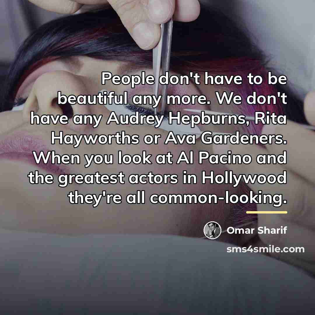 “People don't have to be beautiful any more. We don't…” quote by Omar Sharif