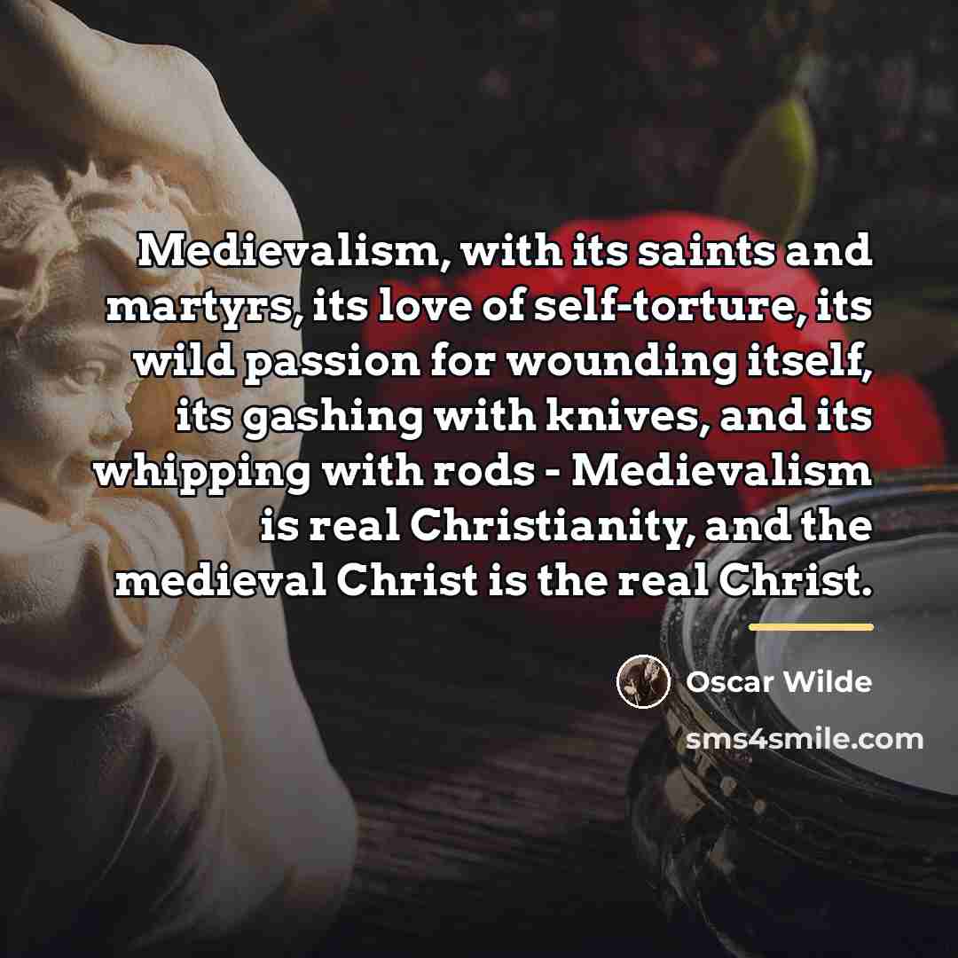 “Medievalism, with its saints and martyrs, its love of self-torture,…” quote by Oscar Wilde