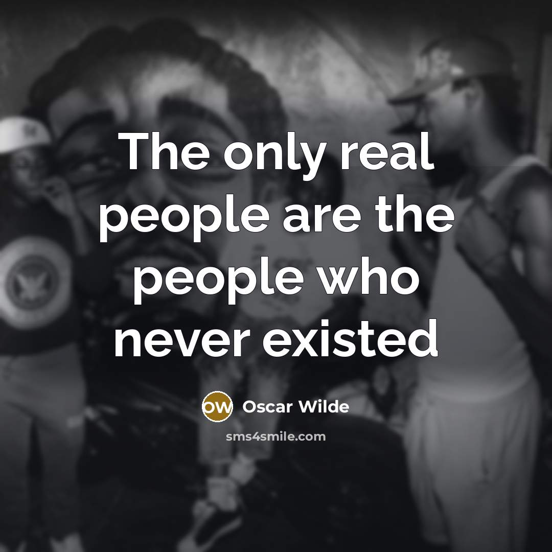 “The only real people are the people who never existed” quote by Oscar Wilde