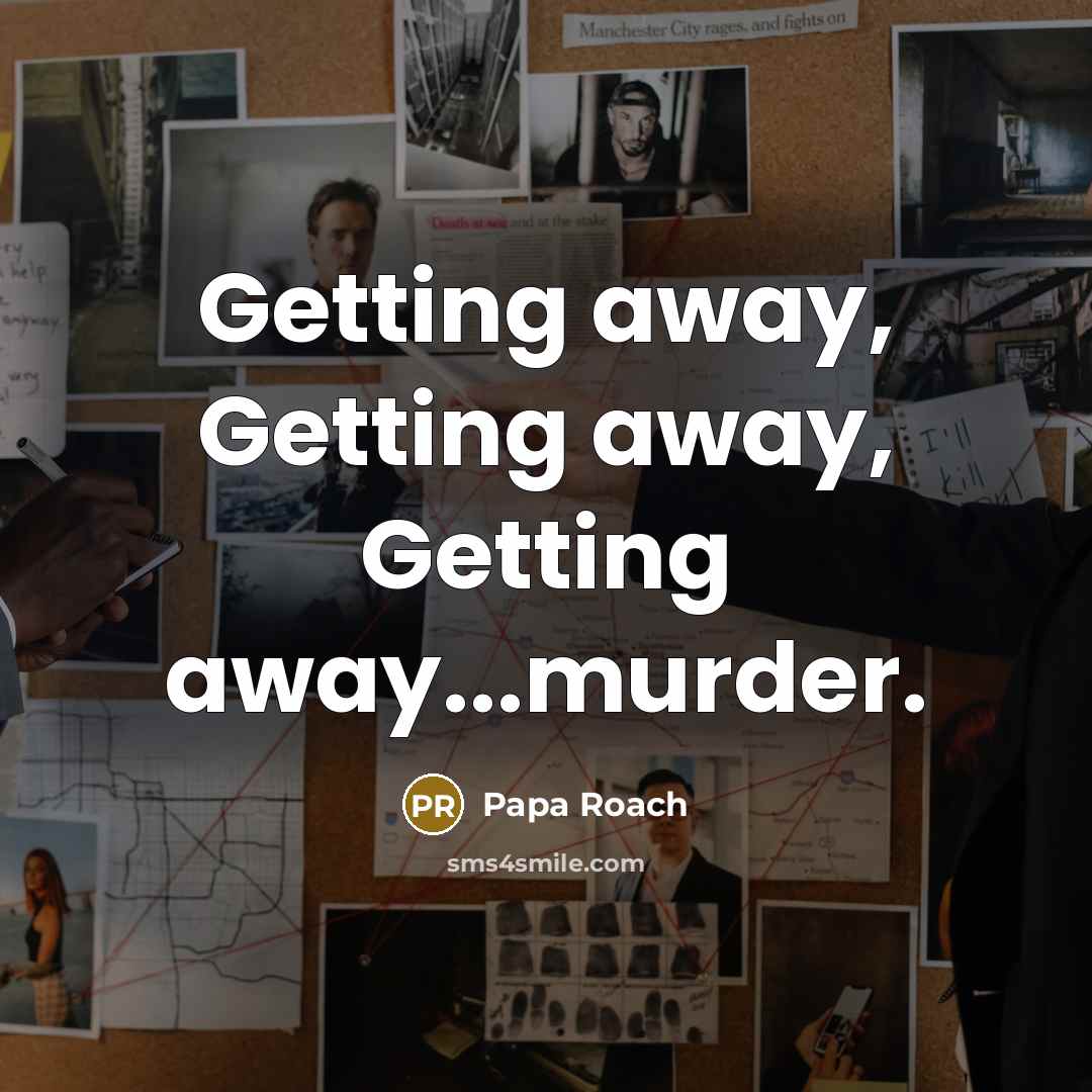 “Getting away, Getting away, Getting away...murder.” quote by Papa Roach