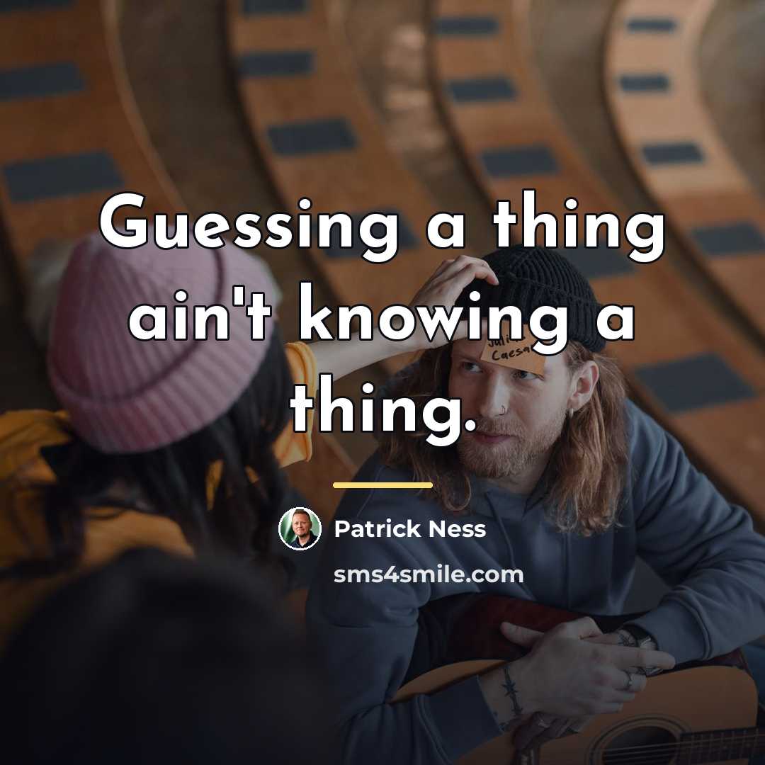 “Guessing a thing ain't knowing a thing.…” quote by Patrick Ness