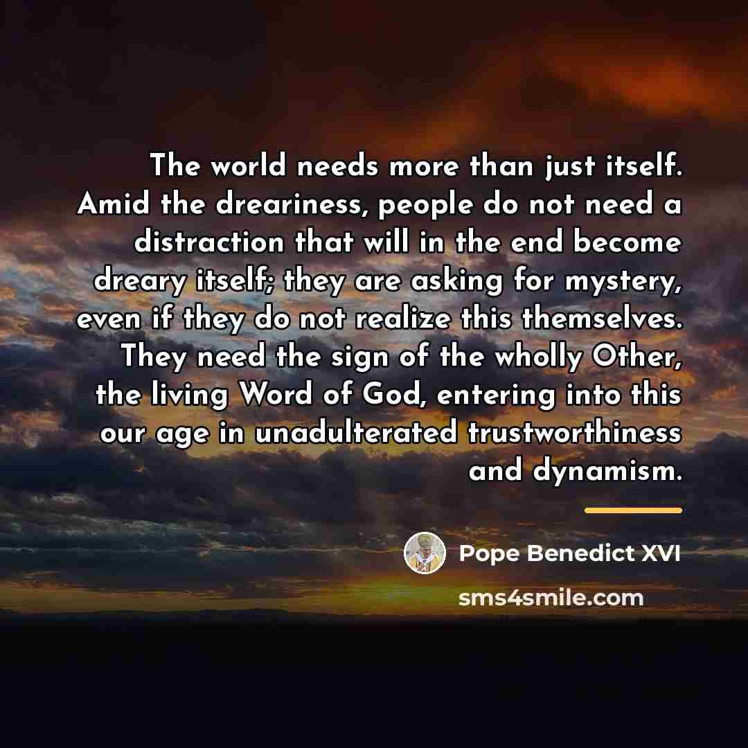 “The world needs more than just itself. Amid the dreariness,…” quote by Pope Benedict XVI
