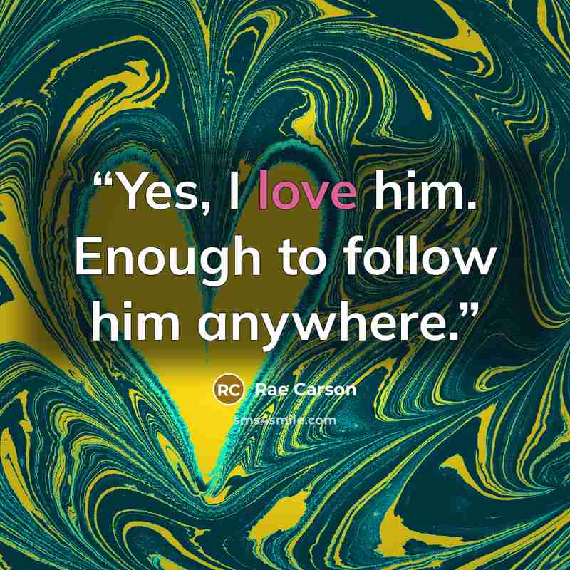 “Yes, I love him. Enough to follow him anywhere.” quote by Rae Carson