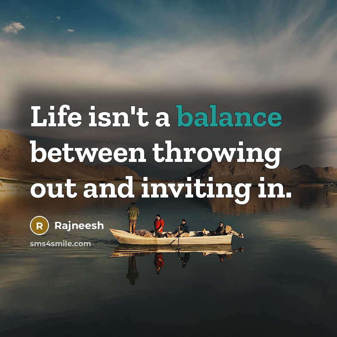 “Life isn't a balance between throwing out and inviting in.…” quote by Rajneesh