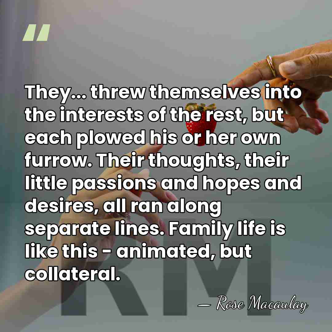 They... threw themselves into the interests of the rest, but each plowed&hellip; - Rose Macaulay