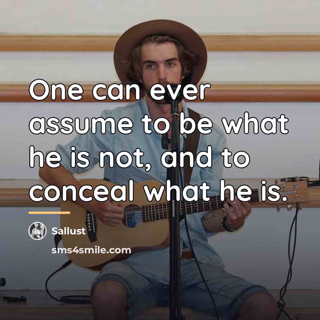 “One can ever assume to be what he is not,…” quote by Sallust