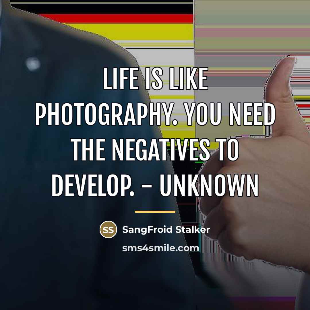 “Life is like photography. You need the negatives to develop.…” quote by SangFroid Stalker