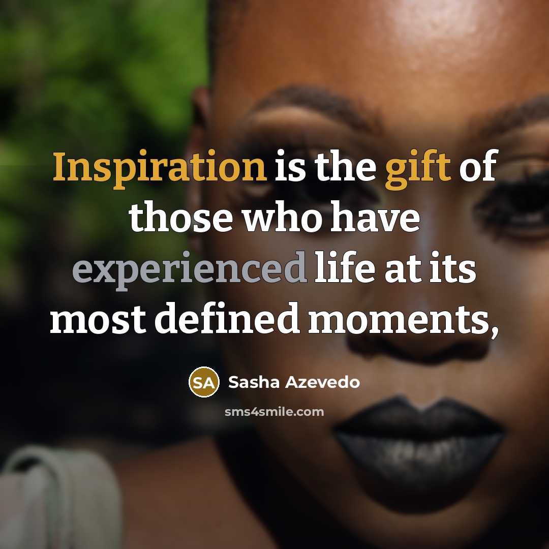 “Inspiration is the gift of those who have experienced life…” quote by Sasha Azevedo