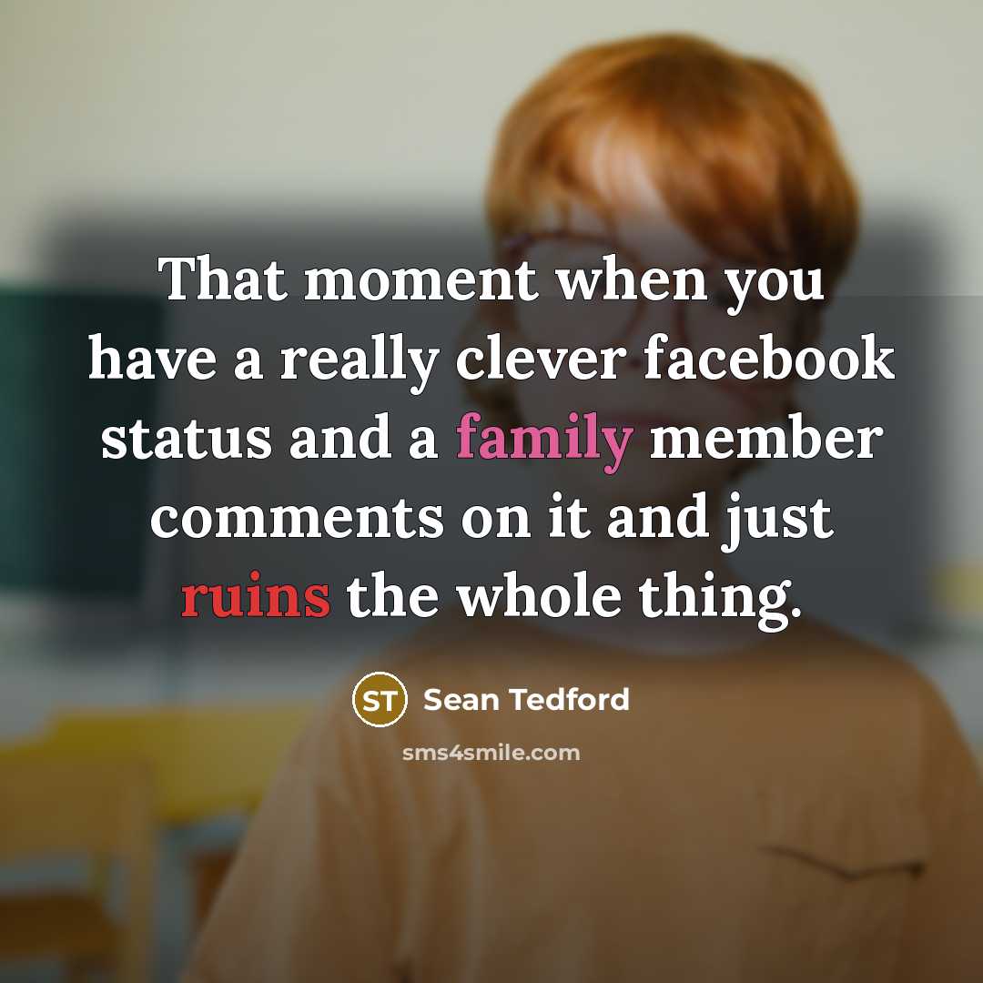 “That moment when you have a really clever facebook status and a family member comments on it and just ruins the whole thing.” quote by Sean Tedford