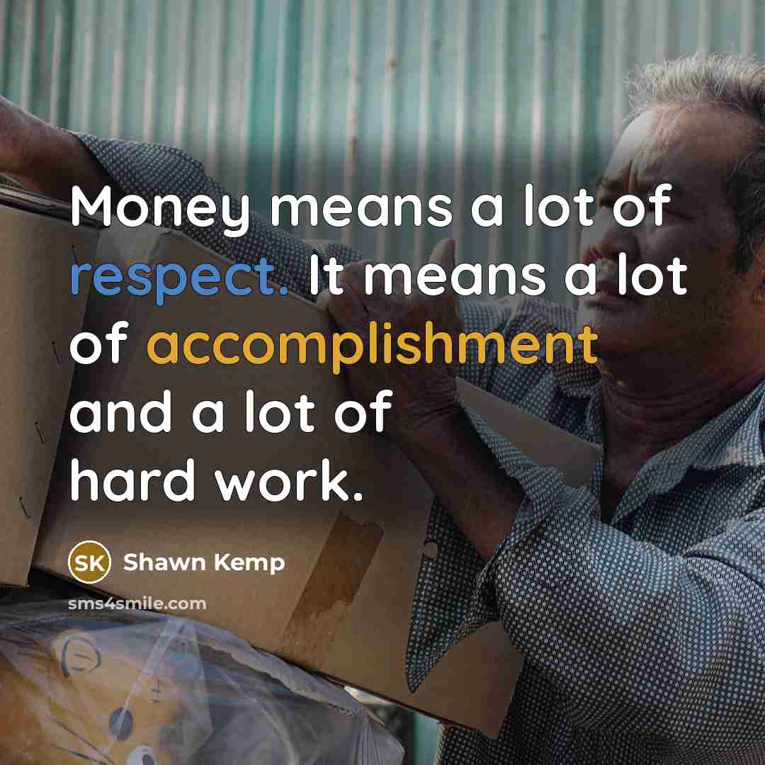 “Money means a lot of respect. It means a lot…” quote by Shawn Kemp