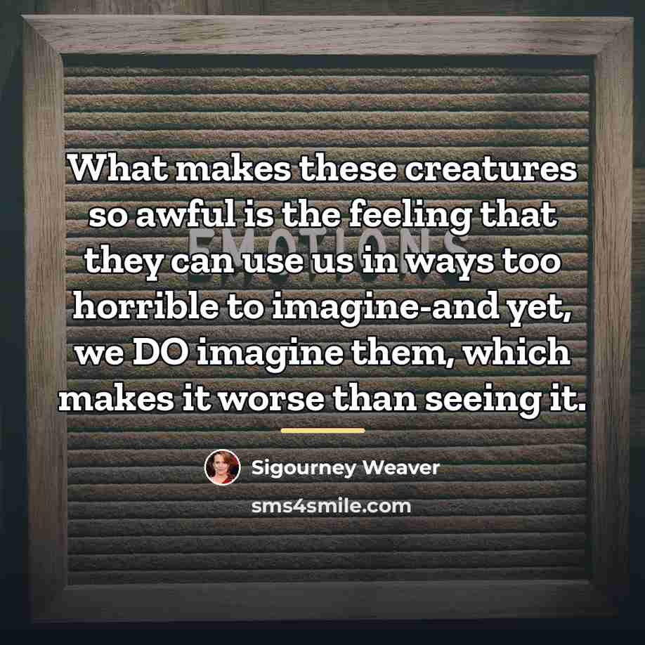 “What makes these creatures so awful is the feeling that…” quote by Sigourney Weaver