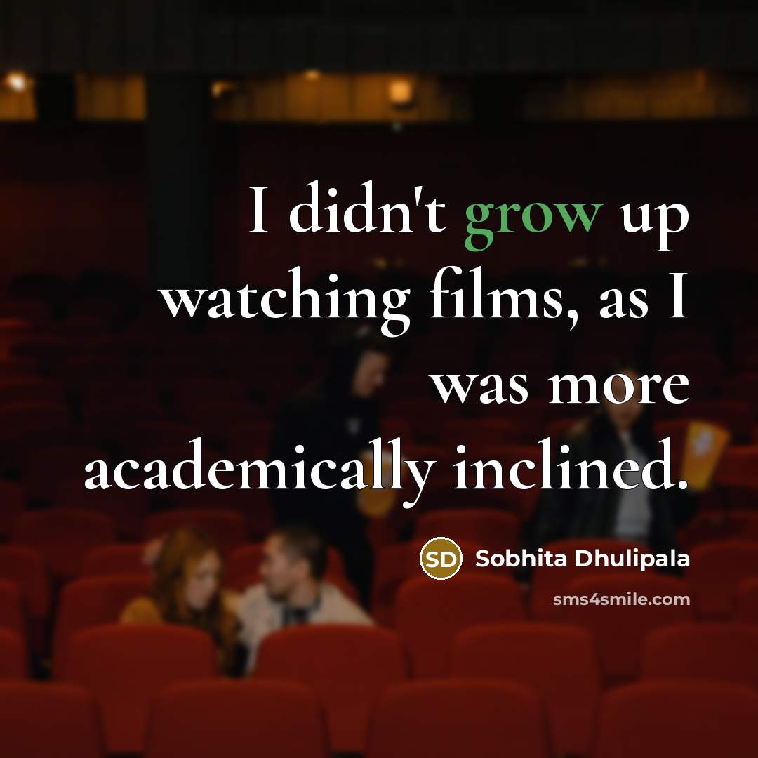 “I didn't grow up watching films, as I was more academically inclined.” quote by Sobhita Dhulipala