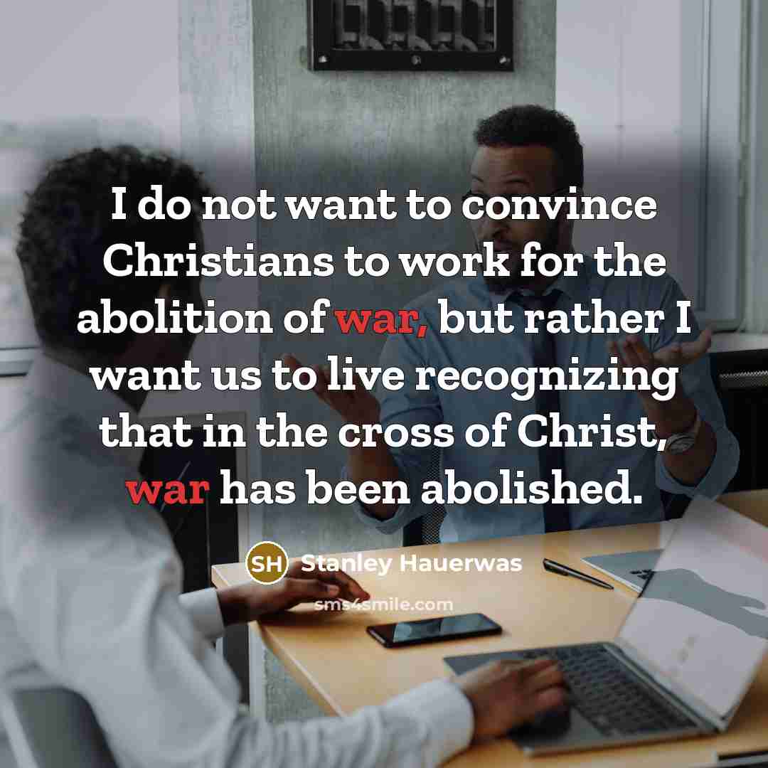 “I do not want to convince Christians to work for…” quote by Stanley Hauerwas
