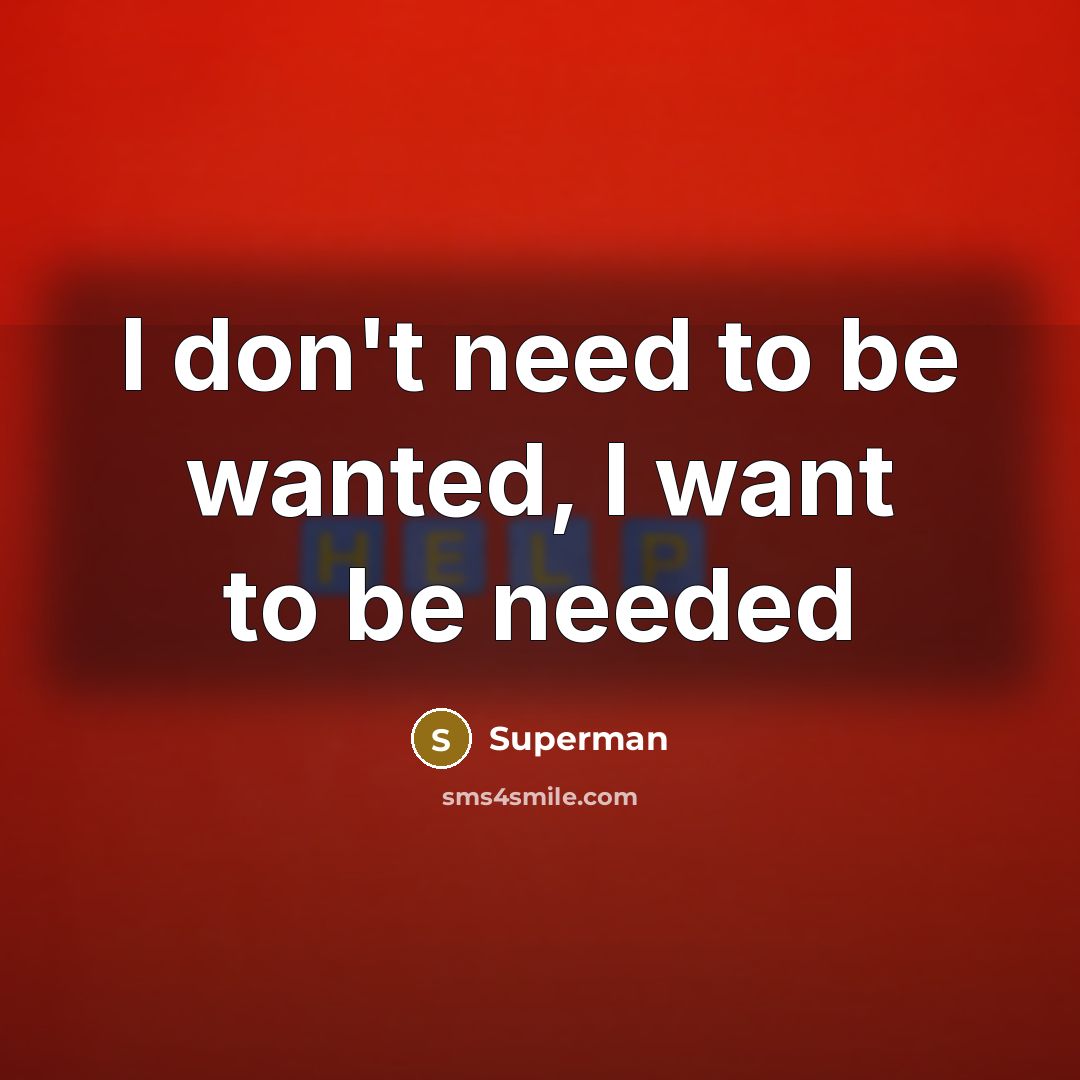 “I don't need to be wanted, I want to be…” quote by Superman