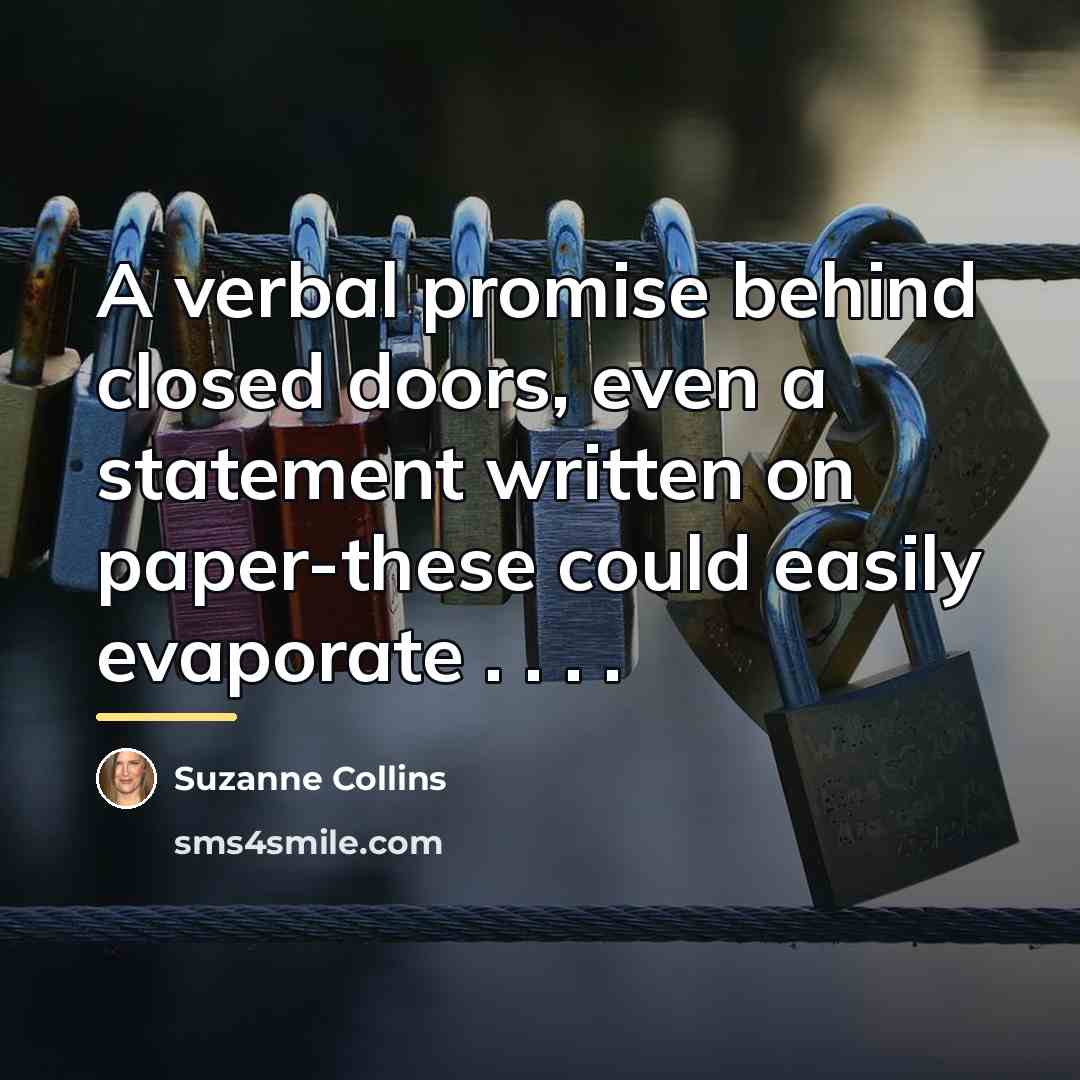 “A verbal promise behind closed doors, even a statement written…” quote by Suzanne Collins